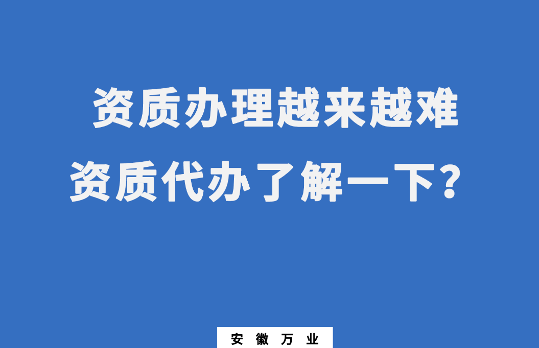 安徽辦理建筑資質(zhì)越來(lái)越難，資質(zhì)代辦了解一下