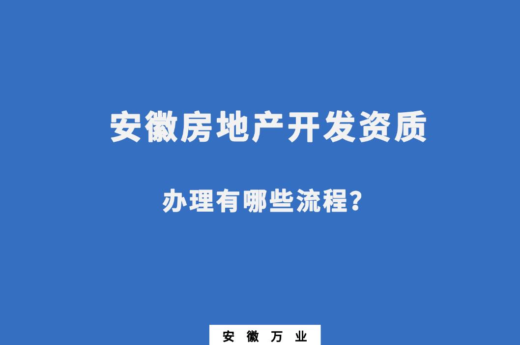 安徽房地產開發資質辦理有哪些流程？