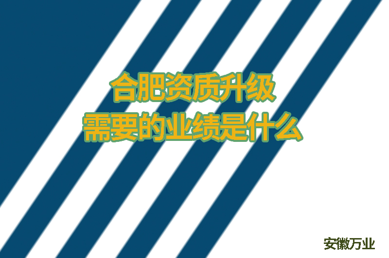 合肥資質升級需要的業績是什么