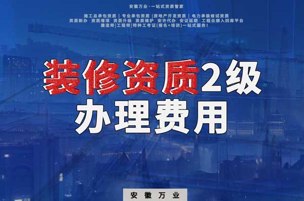 合肥裝修資質(zhì)2級辦理要多少費(fèi)用？